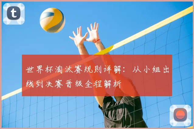 世界杯淘汰赛规则详解：从小组出线到决赛晋级全程解析
