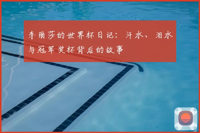 李丽莎的世界杯日记：汗水、泪水与冠军奖杯背后的故事