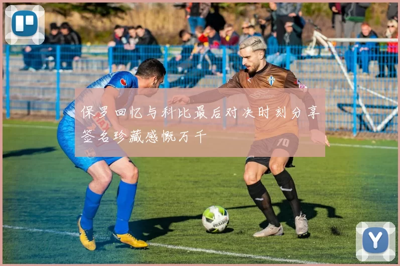 保罗回忆与科比最后对决时刻分享签名珍藏感慨万千