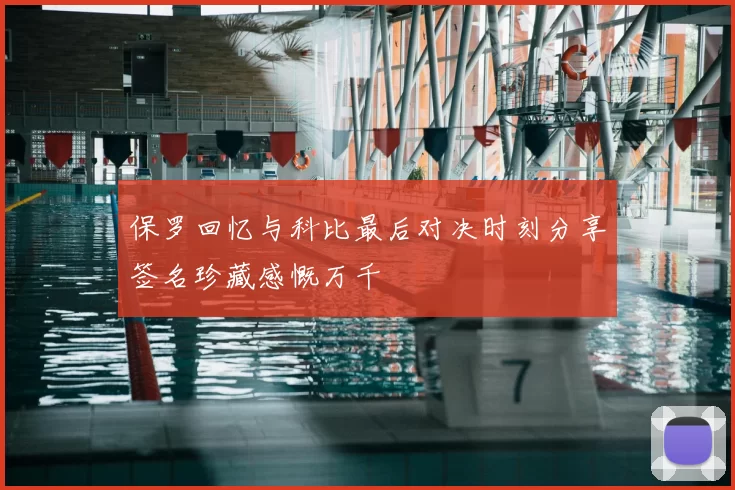 保罗回忆与科比最后对决时刻分享签名珍藏感慨万千