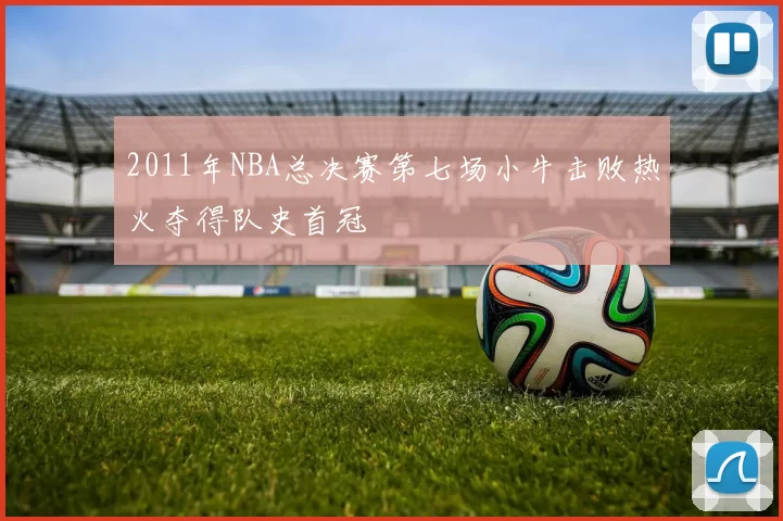 2011年NBA总决赛第七场小牛击败热火夺得队史首冠