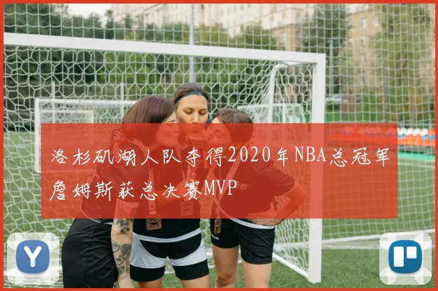 洛杉矶湖人队夺得2020年NBA总冠军詹姆斯获总决赛MVP