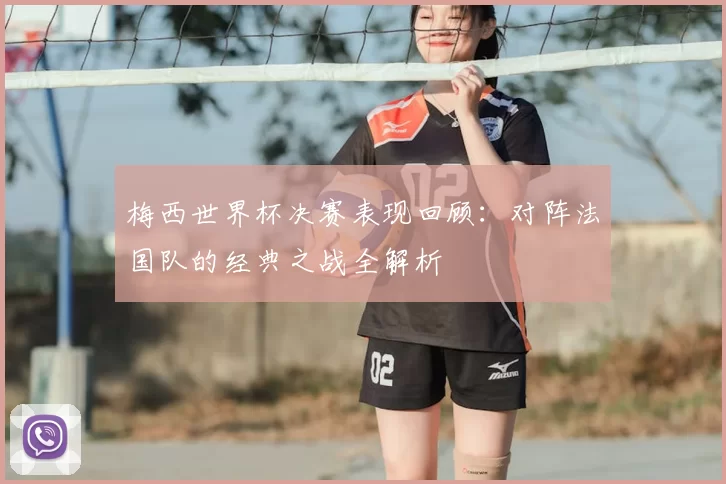 梅西世界杯决赛表现回顾:对阵法国队的经典之战全解析