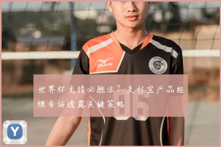 世界杯竞猜必胜法?支付宝产品经理专访透露关键策略