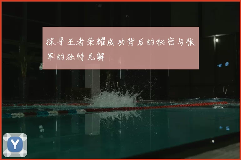 探寻王者荣耀成功背后的秘密与张军的独特见解