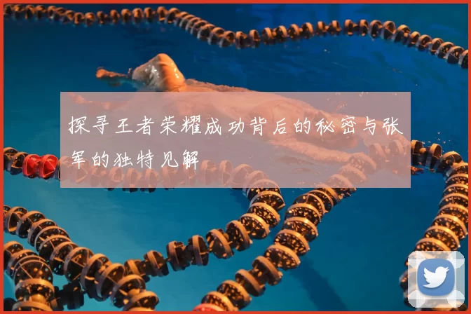 探寻王者荣耀成功背后的秘密与张军的独特见解