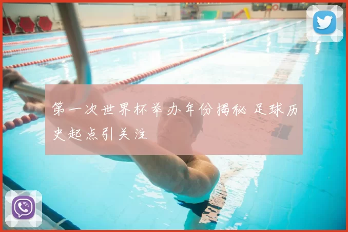 第一次世界杯举办年份揭秘 足球历史起点引关注