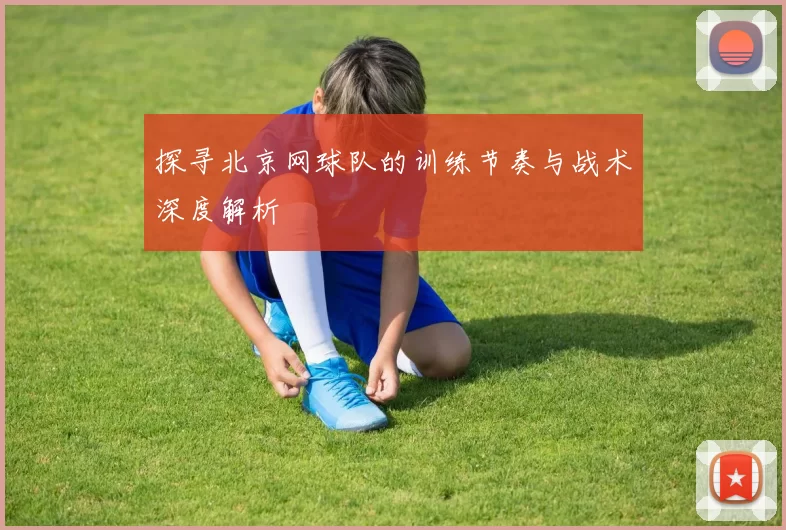 探寻北京网球队的训练节奏与战术深度解析