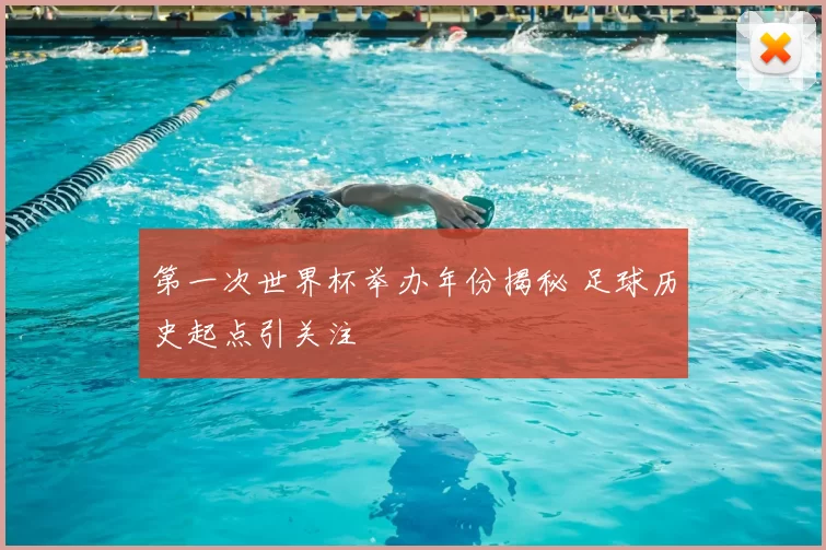 第一次世界杯举办年份揭秘 足球历史起点引关注