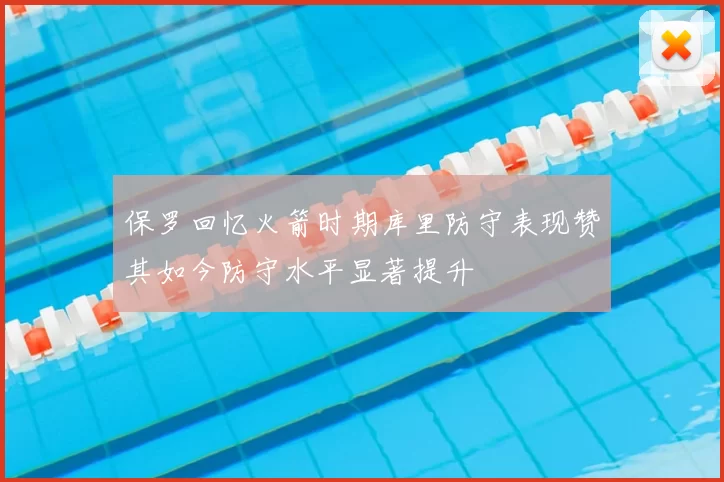 保罗回忆火箭时期库里防守表现赞其如今防守水平显著提升