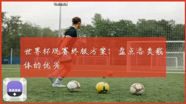 世界杯观赛终极方案:盘点各类载体的优劣