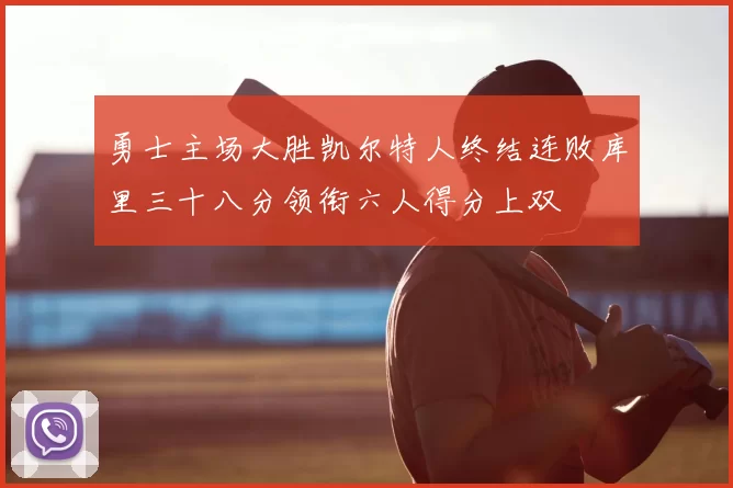 勇士主场大胜凯尔特人终结连败库里三十八分领衔六人得分上双