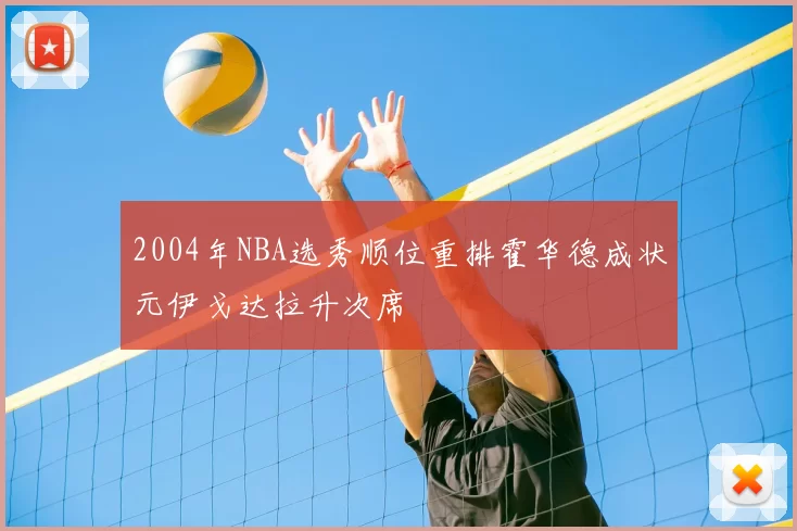 2004年NBA选秀顺位重排霍华德成状元伊戈达拉升次席