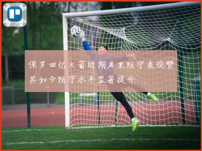 保罗回忆火箭时期库里防守表现赞其如今防守水平显著提升