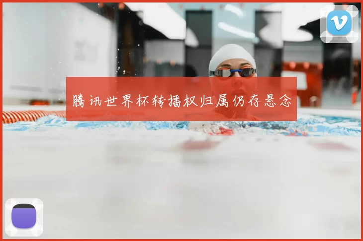 腾讯世界杯转播权归属仍存悬念