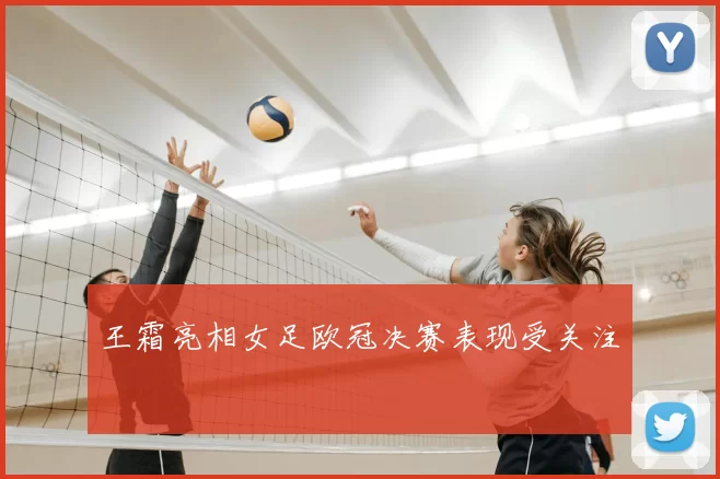 王霜亮相女足欧冠决赛表现受关注