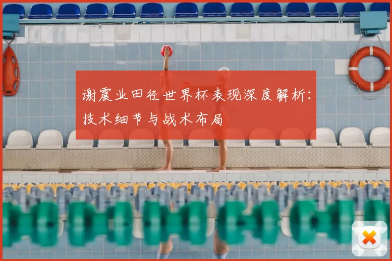 谢震业田径世界杯表现深度解析：技术细节与战术布局