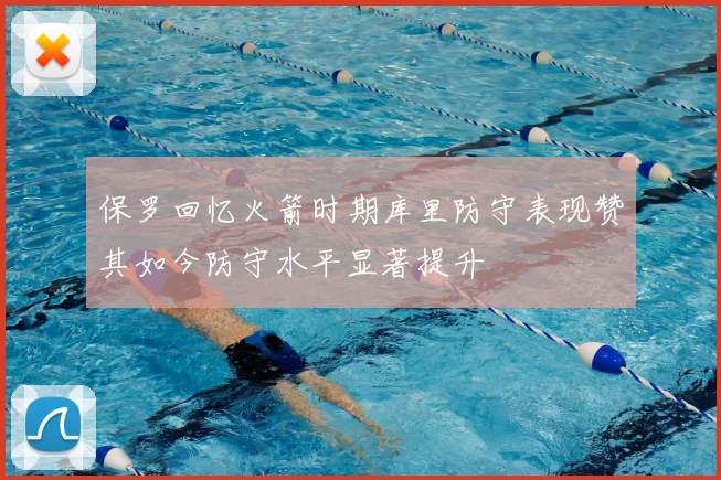 保罗回忆火箭时期库里防守表现赞其如今防守水平显著提升