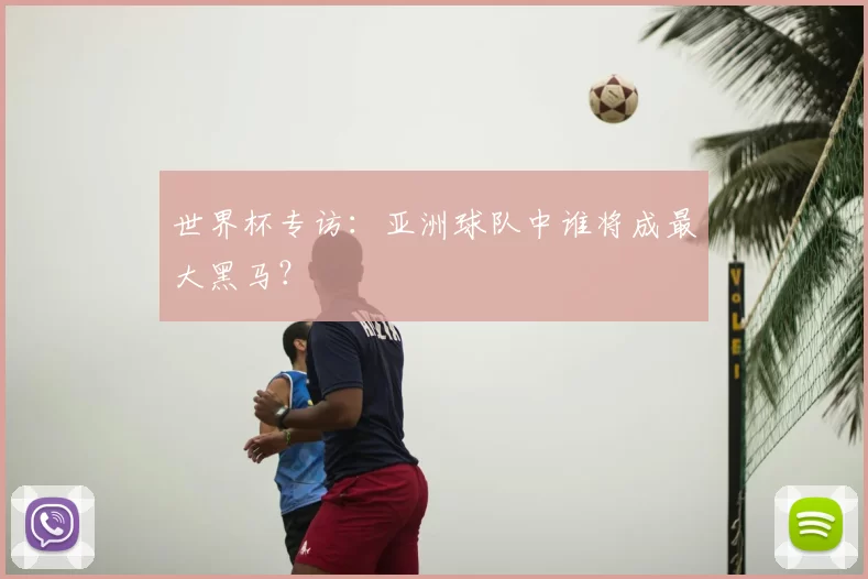 世界杯专访:亚洲球队中谁将成最大黑马?