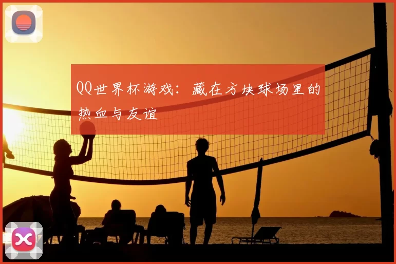 QQ世界杯游戏：藏在方块球场里的热血与友谊