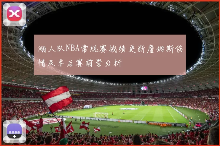 湖人队NBA常规赛战绩更新詹姆斯伤情及季后赛前景分析