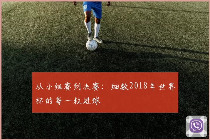 从小组赛到决赛：细数2018年世界杯的每一粒进球