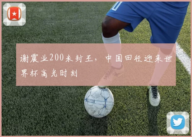 谢震业200米封王,中国田径迎来世界杯高光时刻