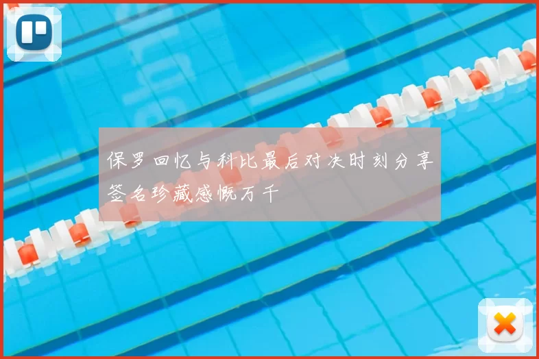 保罗回忆与科比最后对决时刻分享签名珍藏感慨万千