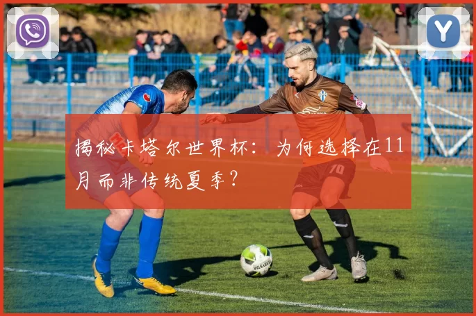 揭秘卡塔尔世界杯:为何选择在11月而非传统夏季?
