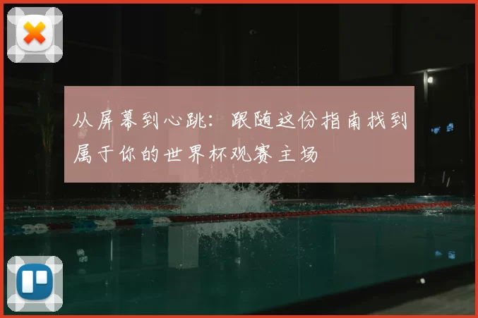 从屏幕到心跳：跟随这份指南找到属于你的世界杯观赛主场