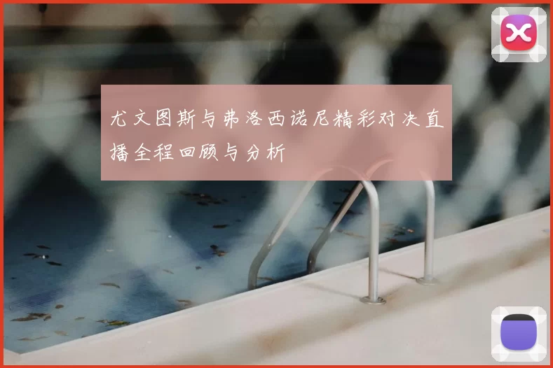 尤文图斯与弗洛西诺尼精彩对决直播全程回顾与分析