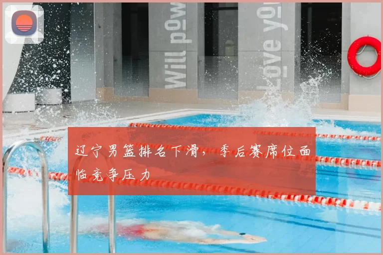 辽宁男篮排名下滑,季后赛席位面临竞争压力