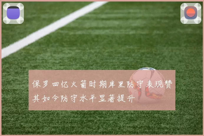 保罗回忆火箭时期库里防守表现赞其如今防守水平显著提升