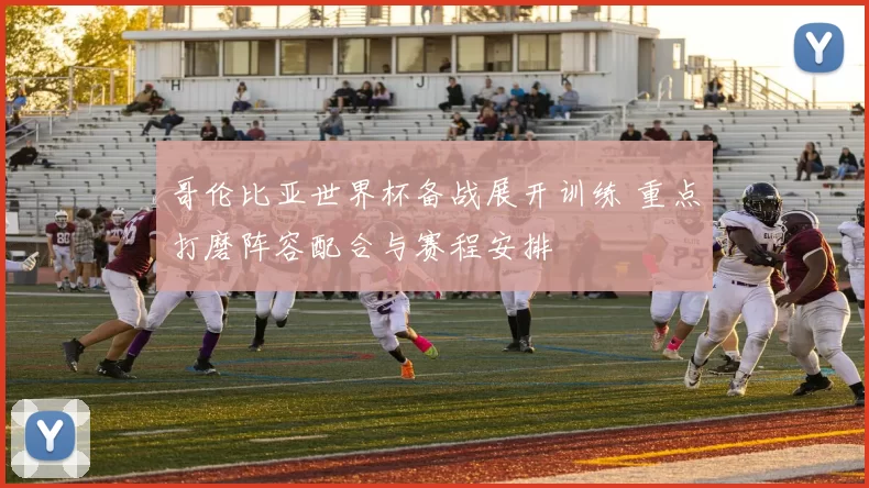 哥伦比亚世界杯备战展开训练 重点打磨阵容配合与赛程安排