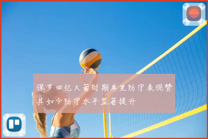 保罗回忆火箭时期库里防守表现赞其如今防守水平显著提升