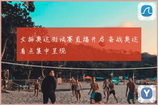 女排奥运测试赛直播开启 备战奥运看点集中呈现