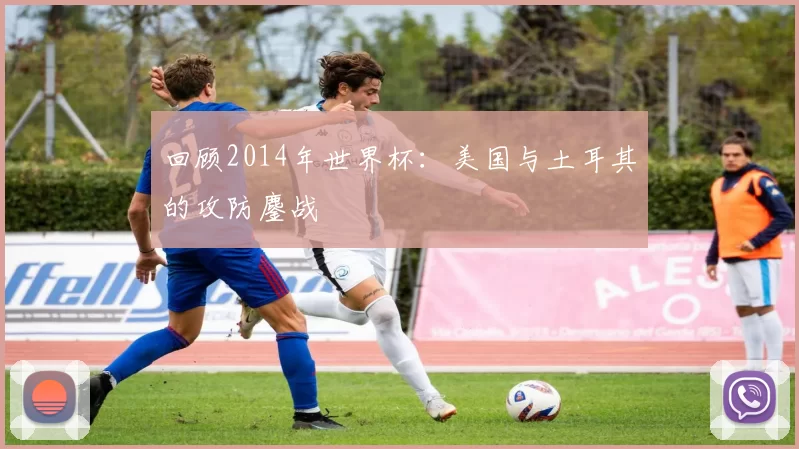 回顾2014年世界杯:美国与土耳其的攻防鏖战