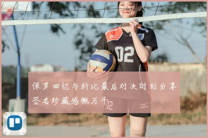 保罗回忆与科比最后对决时刻分享签名珍藏感慨万千