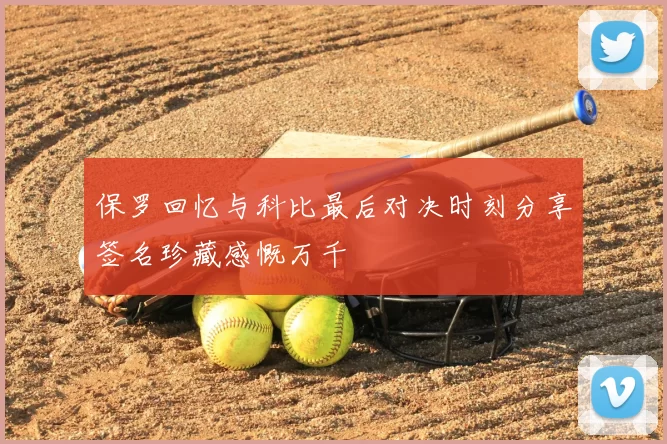 保罗回忆与科比最后对决时刻分享签名珍藏感慨万千