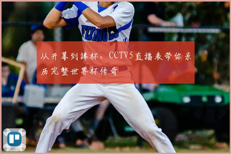 从开幕到捧杯，CCTV5直播表带你亲历完整世界杯传奇