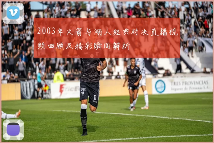 2003年火箭与湖人经典对决直播视频回顾及精彩瞬间解析