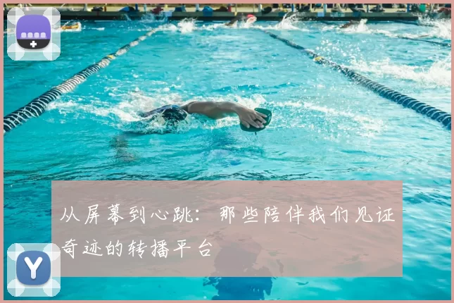 从屏幕到心跳：那些陪伴我们见证奇迹的转播平台