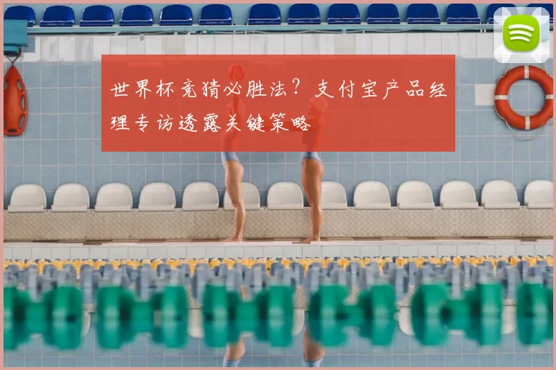 世界杯竞猜必胜法?支付宝产品经理专访透露关键策略