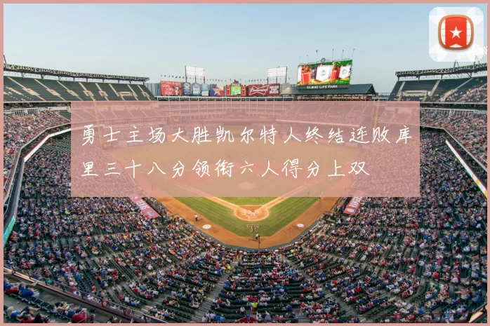 勇士主场大胜凯尔特人终结连败库里三十八分领衔六人得分上双