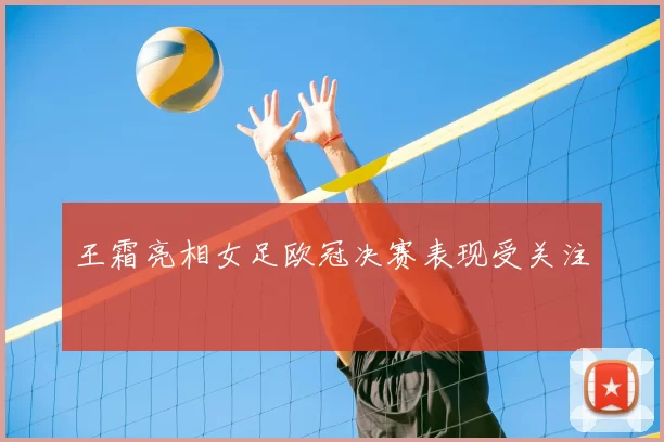 王霜亮相女足欧冠决赛表现受关注