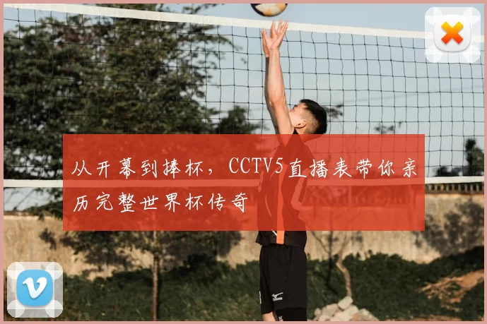 从开幕到捧杯，CCTV5直播表带你亲历完整世界杯传奇