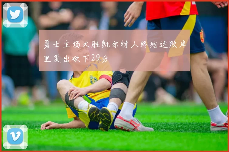勇士主场大胜凯尔特人终结连败库里复出砍下29分