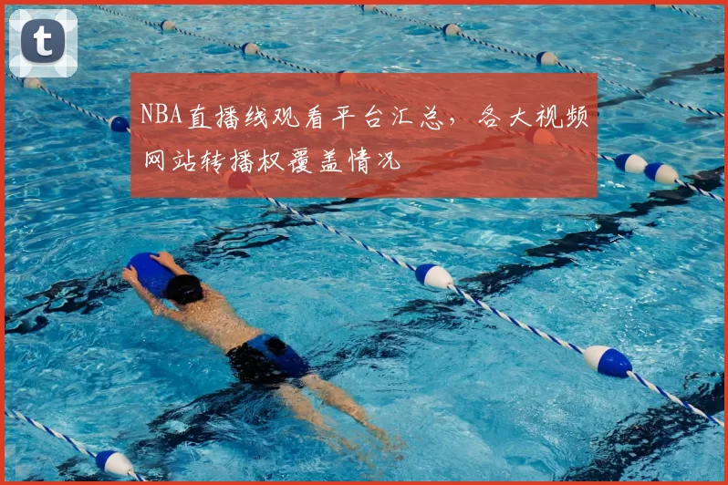 NBA直播线观看平台汇总,各大视频网站转播权覆盖情况