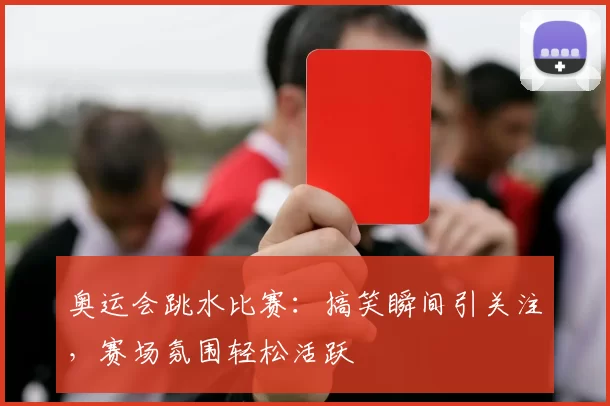 奥运会跳水比赛:搞笑瞬间引关注,赛场氛围轻松活跃