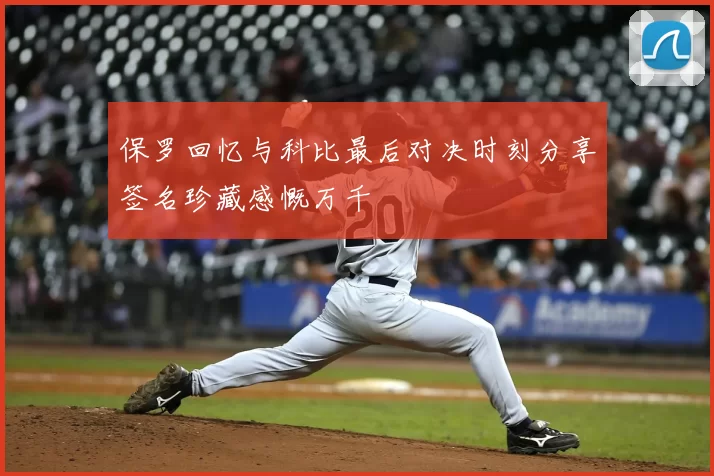 保罗回忆与科比最后对决时刻分享签名珍藏感慨万千
